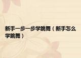 新手一步一步学跳舞（新手怎么学跳舞）