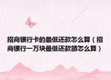 招商银行卡的最低还款怎么算（招商银行一万块最低还款额怎么算）