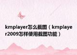 kmplayer怎么截图（kmplayer2009怎样使用截图功能）
