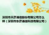 深圳市天彦通信股份有限公司怎么样（深圳市东彦通信科技有限公司）