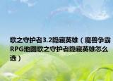 歌之守护者3.2隐藏英雄（魔兽争霸RPG地图歌之守护者隐藏英雄怎么选）
