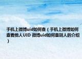 手机上微博uid如何查（手机上微博如何查看他人UID 微博uid如何查别人的介绍）