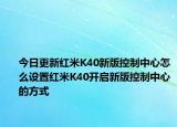 今日更新红米K40新版控制中心怎么设置红米K40开启新版控制中心的方式