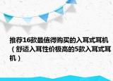 推荐16款最值得购买的入耳式耳机（舒适入耳性价极高的5款入耳式耳机）