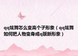qq炫舞怎么变高个子形象（qq炫舞如何把人物变身成q版新形象）