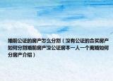 婚前公证的房产怎么分割（没有公证的合买房产如何分割婚前房产没公证房本一人一个离婚如何分房产介绍）