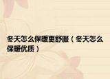 冬天怎么保暖更舒服（冬天怎么保暖优质）