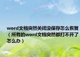 word文档突然关闭没保存怎么恢复（所有的word文档突然都打不开了怎么办）