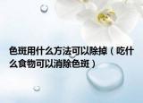 色斑用什么方法可以除掉（吃什么食物可以消除色斑）