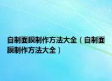 自制面膜制作方法大全（自制面膜制作方法大全）