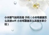 小米暖气如何连接 手机（小米电暖器怎么连接wifi 小米电暖器怎么连接米家介绍）