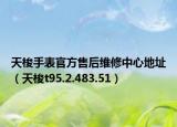天梭手表官方售后维修中心地址（天梭t95.2.483.51）