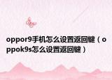 oppor9手机怎么设置返回键（oppok9s怎么设置返回键）