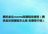 腾讯会议rooms投屏码在哪里（腾讯会议投屏码怎么找 在哪里介绍）