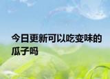 今日更新可以吃变味的瓜子吗