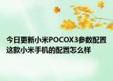 今日更新小米POCOX3参数配置这款小米手机的配置怎么样