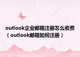 outlook企业邮箱注册怎么收费（outlook邮箱如何注册）