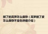 削了的莴笋怎么保存（莴笋削了皮怎么保存不变色详细介绍）