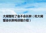 大闸蟹吃了会不会长胖（吃大闸蟹会长胖吗详细介绍）