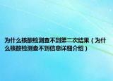 为什么核酸检测查不到第二次结果（为什么核酸检测查不到信息详细介绍）