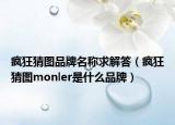 疯狂猜图品牌名称求解答（疯狂猜图monler是什么品牌）