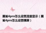 黑鲨4pro怎么设置流量显示（黑鲨4pro怎么设置横屏）