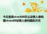 今日更新vivoX60怎么设置人像构图vivox60设置人像构图的方式