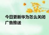 今日更新华为怎么关闭广告推送