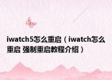 iwatch5怎么重启（iwatch怎么重启 强制重启教程介绍）