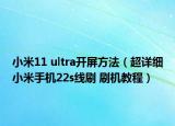 小米11 ultra开屏方法（超详细小米手机22s线刷 刷机教程）