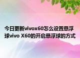 今日更新vivox60怎么设置悬浮球vivo X60的开启悬浮球的方式