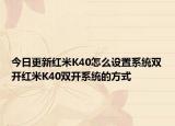 今日更新红米K40怎么设置系统双开红米K40双开系统的方式