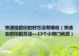 快速祛痘印的好方法有哪些（快速去痘印的方法—13个小窍门优质）