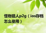 怪物猎人p2g（ios存档怎么使用）