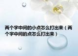 两个字中间的小点怎么打出来（两个字中间的点怎么打出来）