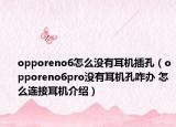 opporeno6怎么没有耳机插孔（opporeno6pro没有耳机孔咋办 怎么连接耳机介绍）