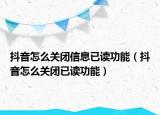 抖音怎么关闭信息已读功能（抖音怎么关闭已读功能）