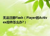 无法注册Flash（Player的Activex控件怎么办?）