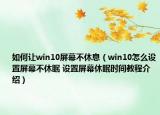 如何让win10屏幕不休息（win10怎么设置屏幕不休眠 设置屏幕休眠时间教程介绍）