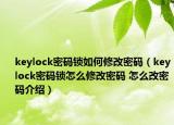 keylock密码锁如何修改密码（keylock密码锁怎么修改密码 怎么改密码介绍）