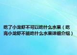 吃了小龙虾不可以吃什么水果（吃完小龙虾不能吃什么水果详细介绍）