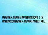 糖尿病人能喝无蔗糖的酸奶吗（无蔗糖酸奶糖尿病人能喝吗详细介绍）
