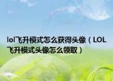 lol飞升模式怎么获得头像（LOL飞升模式头像怎么领取）