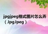 jpgjpeg格式图片怎么弄（JpgJpeg）