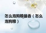 怎么泡狗粮最香（怎么泡狗粮）