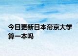 今日更新日本帝京大学算一本吗