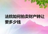 法院如何拍卖财产转让要多少钱