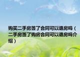 购买二手房签了合同可以退房吗（二手房签了购房合同可以退房吗介绍）