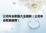 公司年会歌曲大全最新（公司年会歌曲推荐）