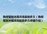 熟螃蟹放冰箱冷冻能放多久（熟螃蟹放冰箱冷冻能放多久详细介绍）